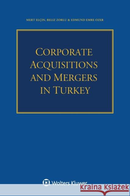 Corporate Acquisitions and Mergers in Turkey Mert El?in Beliz Zorlu Edmund Emre Ozer 9789403528564 Kluwer Law International