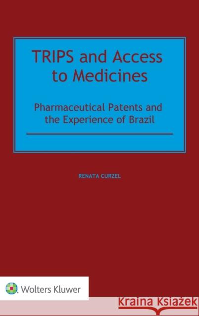 TRIPS and Access to Medicines: Pharmaceutical Patents and the Experience of Brazil Curzel, Renata 9789403528823 Kluwer Law International