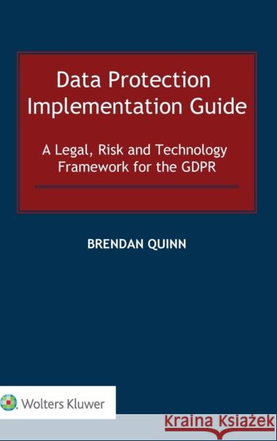 Data Protection Implementation Guide: A Legal, Risk and Technology Framework for the GDPR Quinn, Brendan 9789403529004 Kluwer Law International