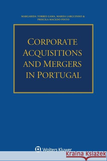 Corporate Acquisitions and Mergers in Portugal Margarida Torres Gama Marisa Larguinho Priscila Macedo Pinto 9789403531533 Kluwer Law International