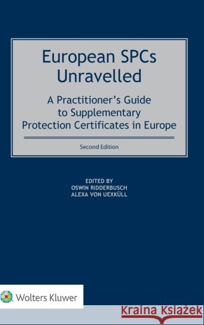 European SPCs Unravelled: A Practitioner's Guide to Supplementary Protection Certificates in Europe Oswin Ridderbusch Alexa Vo 9789403532202 Kluwer Law International