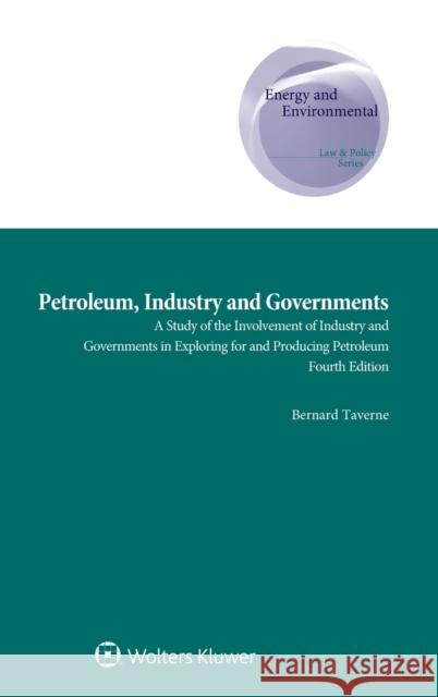 Petroleum, Industry and Governments: A Study of the Involvement of Industry and Governments in Exploring for and Producing Petroleum Taverne, Bernard 9789403532301