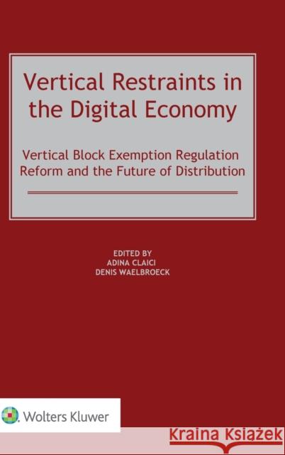 Vertical Restraints in the Digital Economy: Vertical Block Exemption Regulation Reform and the Future of Distribution Adina Claici Denis Waelbroeck 9789403532431 Kluwer Law International