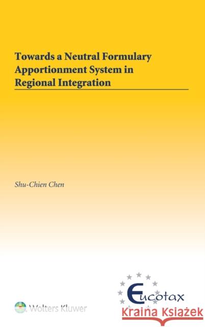 Towards a Neutral Formulary Apportionment System in Regional Integration Shu-Chien Chen 9789403532769 Kluwer Law International