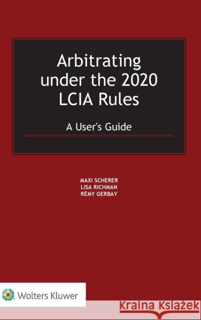 Arbitrating under the 2020 LCIA Rules: A User's Guide Scherer, Maxi 9789403533735