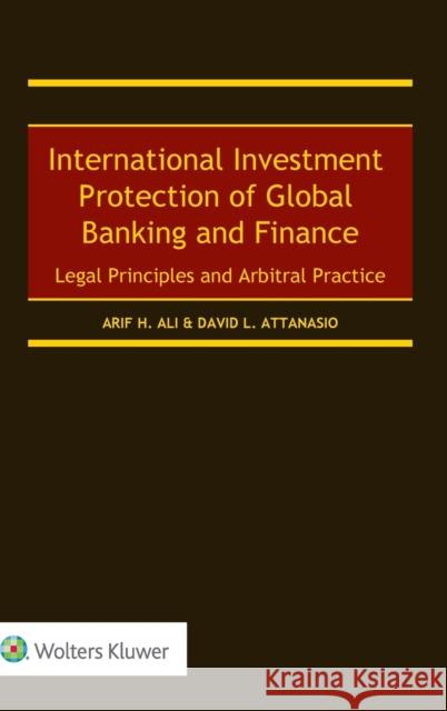 International Investment Protection of Global Banking and Finance: Legal Principles and Arbitral Practice Arif H. Ali David L. Attanasio 9789403535616 Kluwer Law International