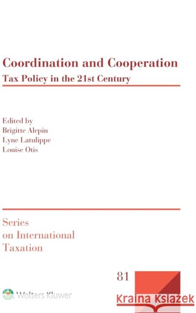 Coordination and Cooperation: Tax Policy in the 21st Century Brigitte Alepin Lyne Latulippe Louise Otis 9789403537405 Kluwer Law International