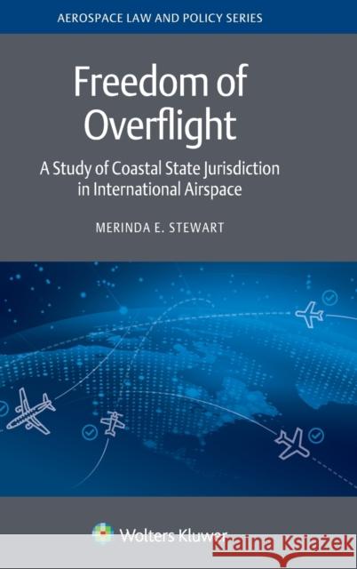 Freedom of Overflight: A Study of Coastal State Jurisdiction in International Airspace Merinda E. Stewart 9789403538044 Kluwer Law International