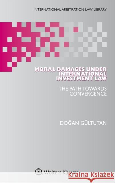 Moral Damages under International Investment Law: The Path Towards Convergence Gultutan, Dogan 9789403540252 Kluwer Law International