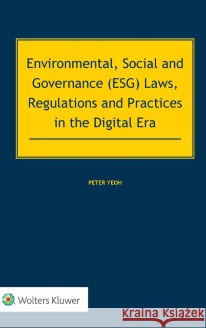 Environmental, Social and Governance (ESG) Laws, Regulations and Practices in the Digital Era Peter Yeoh 9789403541754
