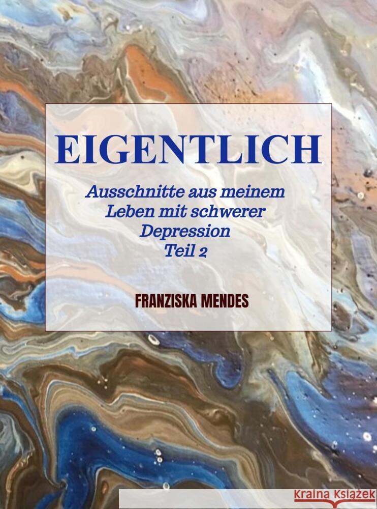 EIGENTLICH - Ausschnitte aus meinem Leben mit schwerer Depression  -  Teil 2 Mendes, Franziska 9789403609676