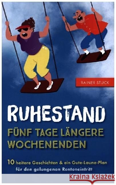 Ruhestand - Fünf Tage längere Wochenenden - 10 heitere Geschichten und ein Gute-Laune-Plan für den gelungenen Renteneintritt Stuck, Rainer 9789403611556