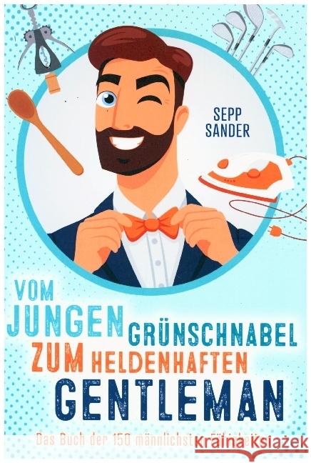 Vom jungen Grünschnabel zum heldenhaften Gentleman - Das Buch der 150 männlichsten Fähigkeiten Sander, Sepp 9789403653716