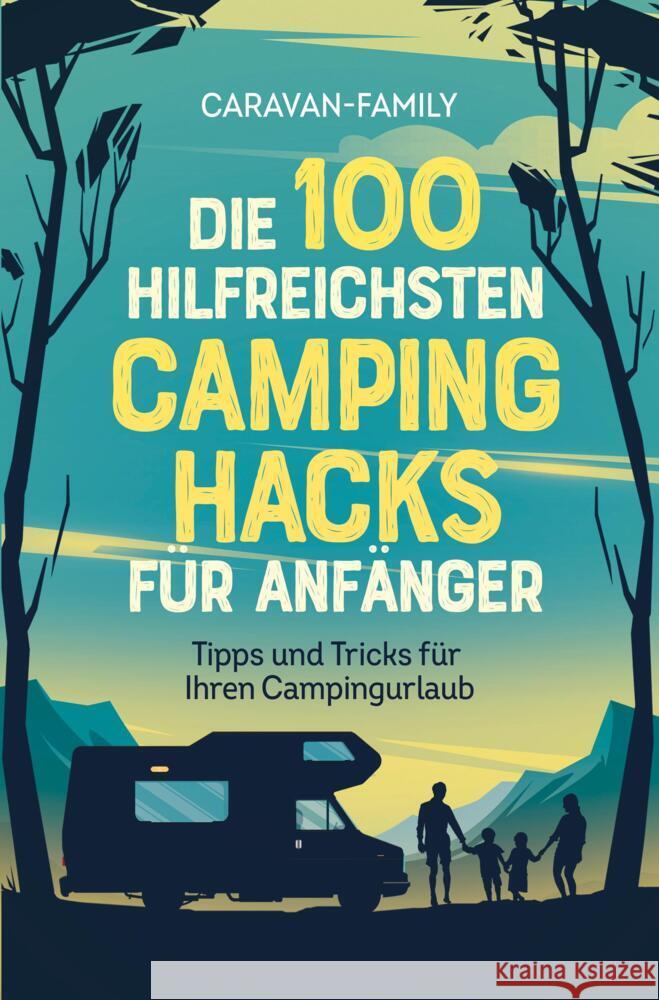 Die 100 hilfreichsten Camping Hacks für Anfänger - Tipps und Tricks für Ihren Campingurlaub Caravan-Family, Caravan-Family 9789403660936
