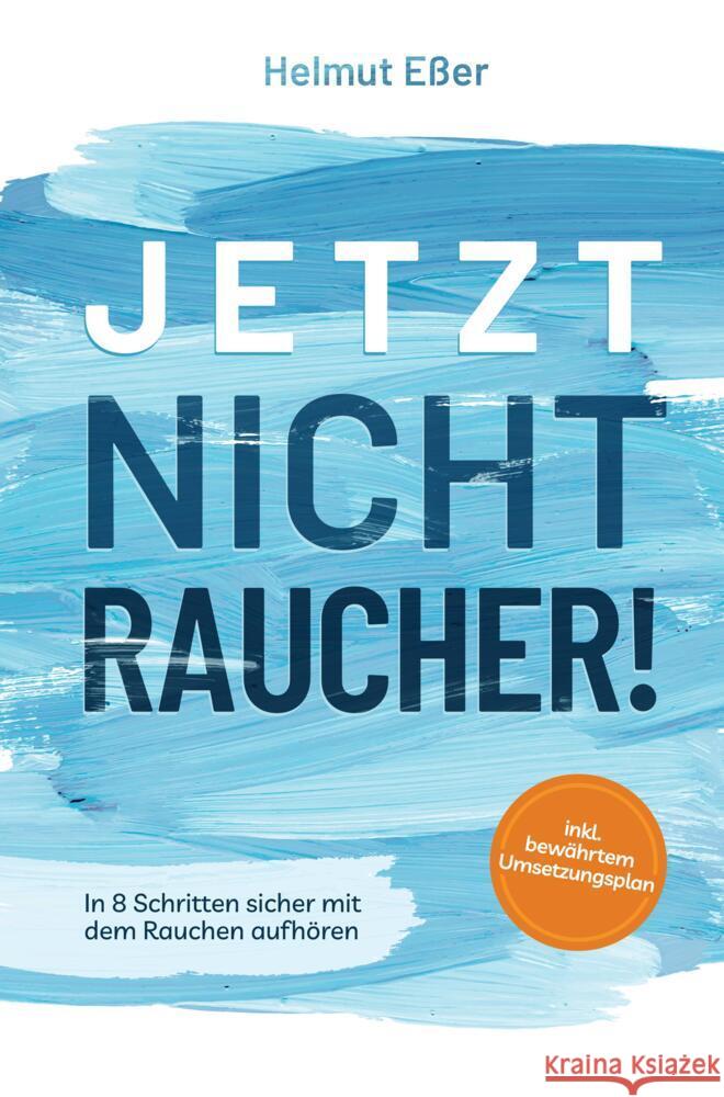 Jetzt Nichtraucher! In 8 Schritten sicher mit dem Rauchen aufhören (inkl. bewährtem Umsetzungsplan) Eßer, Helmut 9789403684567