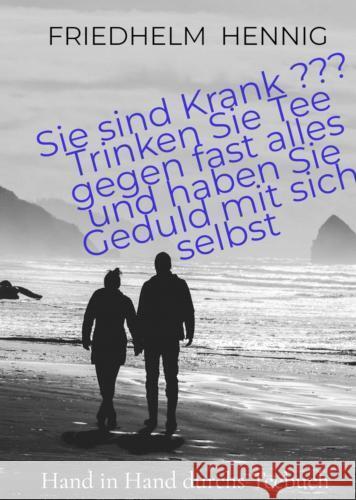 Sie sind Krank ??? Trinken Sie Tee gegen fast alles und haben Sie Geduld mit sich selbst Hennig, Friedhelm 9789403727752