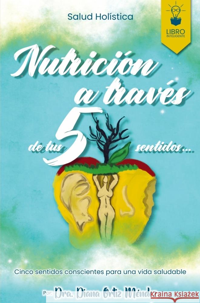 NUTRICION A TRAVES DE TUS 5 SENTIDOS Ortiz Méndez, Diana 9789403732275