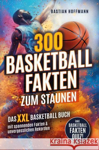300 Basketball Fakten zum Staunen: Das XXL Basketball Buch mit spannenden Fakten & unvergesslichen Rekorden Bastian Hoffmann 9789403759166