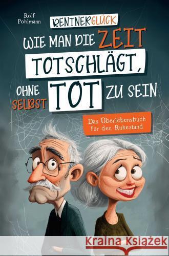 Rentnerglück - Wie man die Zeit totschlägt, ohne selbst tot zu sein Pohlmann, Rolf 9789403767833