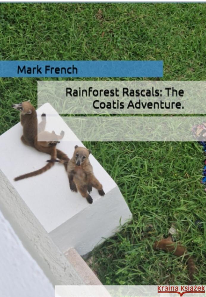 Rainforest Rascals: The Coatis Adventure. French, Mark 9789403774923