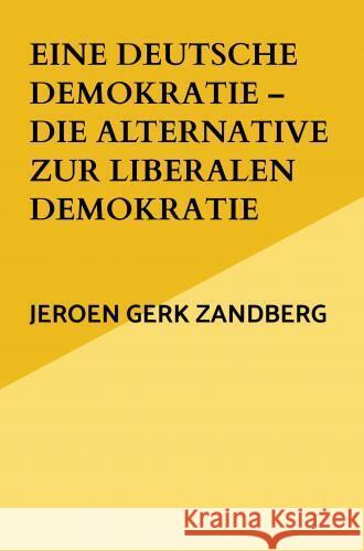 Eine deutsche Demokratie - die Alternative zur liberalen Demokratie Jeroen Gerk Zandberg 9789403784885
