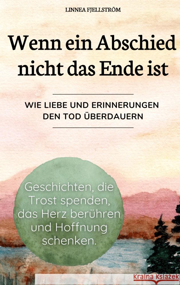 Wenn ein Abschied nicht das Ende ist - Geschichten, die Trost spenden, das Herz berühren und Hoffnung schenken. Linnea Fjellström 9789403788425
