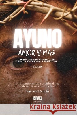 Ayuno, Amor y M?s: 40 D?as de transformaci?n f?sica, emocional y espiritual. Editorial Israel Agencia Hebreos Jos? Ariel Beltr? 9789403833927 Editorial Israel