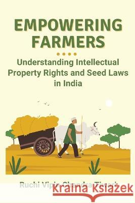 Empowering Farmers: Understanding Intellectual Property Rights and Seed Laws in India Ruchi Vipin Chandra Tiwari   9789459856468 Independent Author