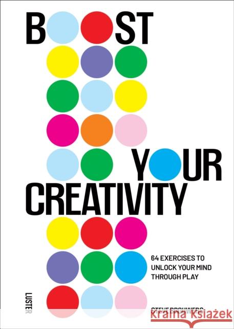 Boost Your Creativity: 64 Exercises to Unlock Your Mind Through Play Steve Brouwers 9789460583889 Luster Publishing