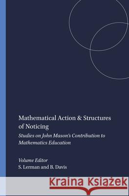 Mathematical Action & Structures of Noticing : Studies on John Mason's Contribution to Mathematics Education Stephen Lerman Brent Davis 9789460910296 Sense Publishers