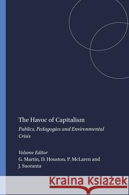 The Havoc of Capitalism : Publics, Pedagogies and Environmental Crisis G. Martin D. Houston P. McLaren 9789460911118 Sense Publishers