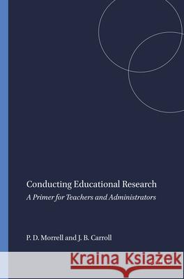 Conducting Educational Research : A Primer for Teachers and Administrators P. D. Morrell J. B. Carroll 9789460912030 Sense Publishers