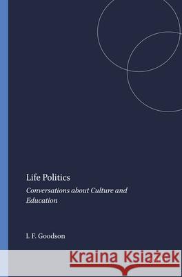 Life Politics : Conversations about Culture and Education Ivor F. Goodson 9789460915383