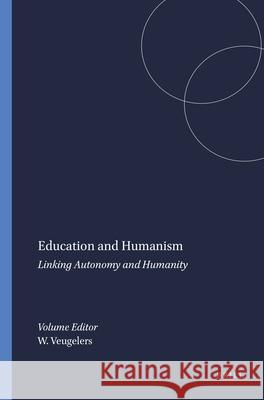 Education and Humanism : Linking Autonomy and Humanity Wiel Veugelers 9789460915765 Sense Publishers