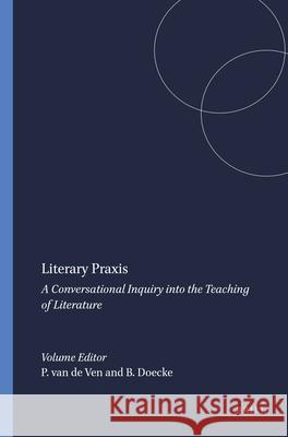 Literary Praxis : A Conversational Inquiry into the Teaching of Literature Piet-Hein van de Ven 9789460915840