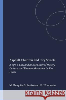 Asphalt Children and City Streets : A Life, a City, and a Case Study of History, Culture, and Ethnomathematics in Sao Paulo M. Nica Mesquita Sal Restivo Ubiratan D'Ambrosio 9789460916311 Sense Publishers