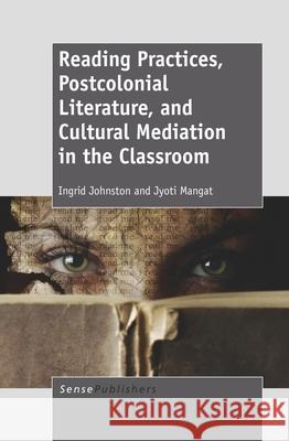 Reading Practices, Postcolonial Literature, and Cultural Mediation in the Classroom Ingrid Johnston Jyoti Mangat  9789460917035 Sense Publishers