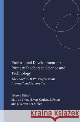 Professional Development for Primary Teachers in Science and Technology : The Dutch VTB-Pro Project in an International Perspective Marc J. de Vries Hanno van Keulen Sylvia Peters 9789460917127
