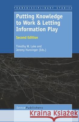 Putting Knowledge to Work & Letting Information Play : Second Edition Timothy W. Luke Jeremy Hunsinger 9789460917264