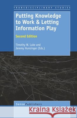 Putting Knowledge to Work & Letting Information Play : Second Edition Timothy W. Luke Jeremy Hunsinger 9789460917271 Sense Publishers