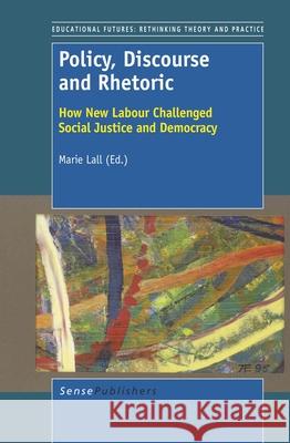 Policy, Discourse and Rhetoric : How New Labour Challenged Social Justice and Democracy Marie Lall 9789460918155 Sense Publishers