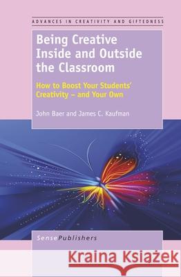 Being Creative Inside and Outside the Classroom : How to Boost Your Students' Creativity - and Your Own John Baer James C. Kaufman 9789460918391