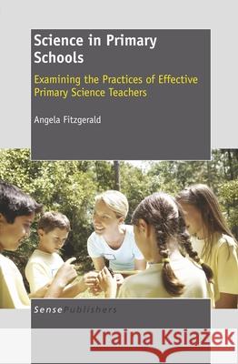 Science in Primary Schools : Examining the Practices of Effective Primary Science Teachers Angela Fitzgerald 9789460918568