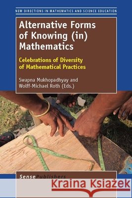 Alternative Forms of Knowing (in) Mathematics : Celebrations of Diversity of Mathematical Practices Swapna Mukhopadhyay Wolff-Michael Roth 9789460919190