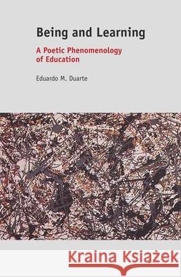 Being and Learning : A Poetic Phenomenology of Education Eduardo M. Duarte 9789460919466 Sense Publishers