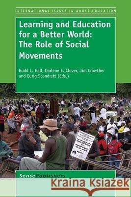 Learning and Education for a Better World: The Role of Social Movements Budd L. Hall Darlene Elaine Clover Jim Crowther 9789460919770