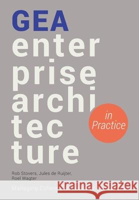 GEA Enterprise Architecture in Practice: Managing Coherence for Better Performance Rob Stovers, Jules de Ruijter, Roel Wagter 9789461264770 Haystack Publishing