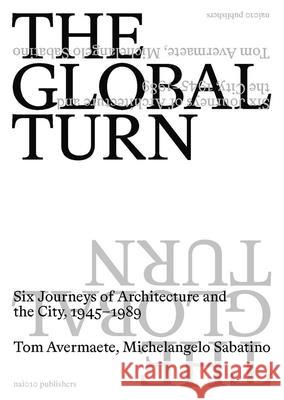 The Global Turn: Six Journeys of Architecture and the City, 1945-1989 Avermaete, Tom 9789462085831