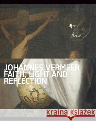 Johannes Vermeer: Faith, Light and Reflection Johannes Vermeer 9789462087583 Nai010 Publishers