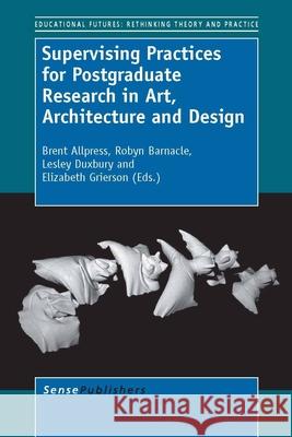 Supervising Practices for Postgraduate Research in Art, Architecture and Design Brent Allpress Robyn Barnacle Lesley Duxbury 9789462090170 Sense Publishers